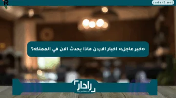 «خبر عاجل» أخبار الأردن ماذا يحدث الآن في المملكة؟